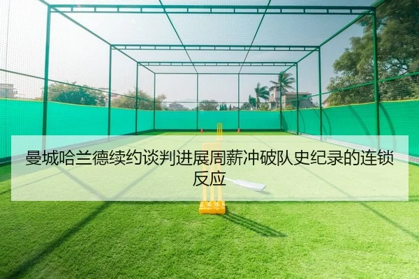 曼城哈兰德续约谈判进展周薪冲破队史纪录的连锁反应